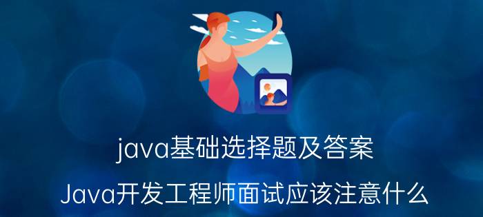 java基础选择题及答案 Java开发工程师面试应该注意什么？